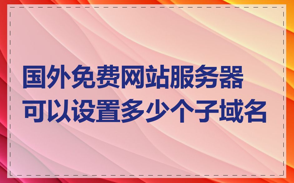 国外免费网站服务器可以设置多少个子域名