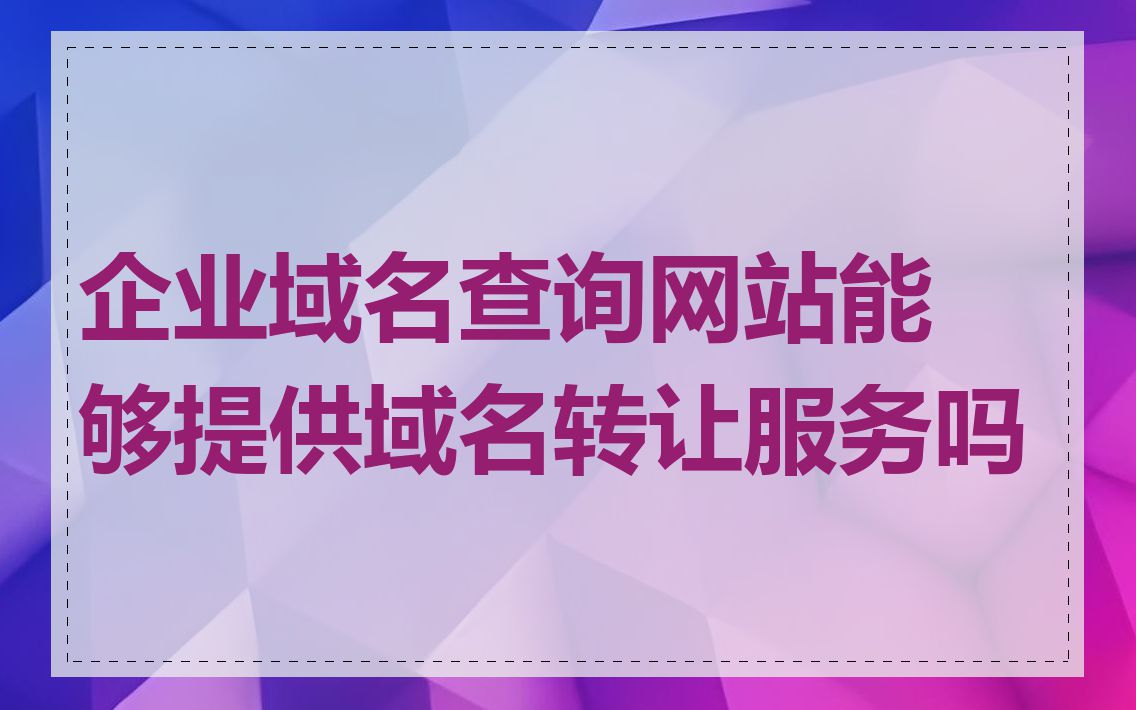 企业域名查询网站能够提供域名转让服务吗