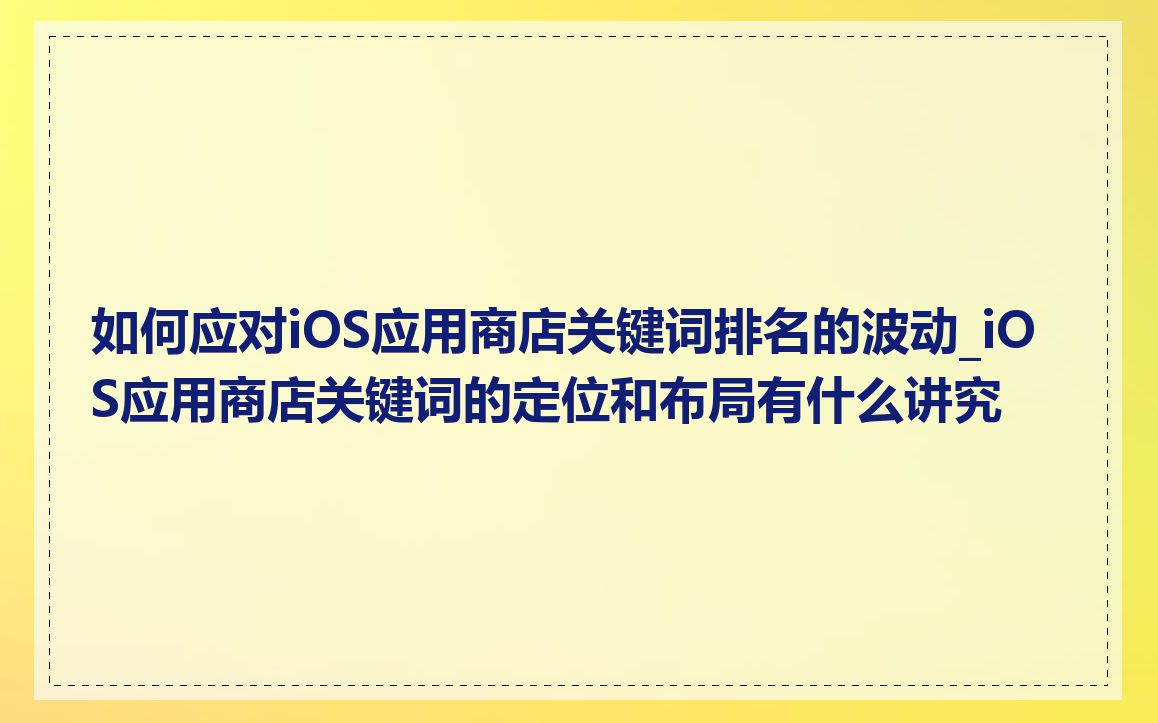 如何应对iOS应用商店关键词排名的波动_iOS应用商店关键词的定位和布局有什么讲究