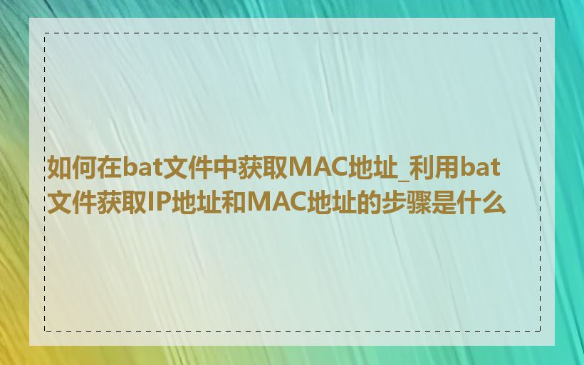 如何在bat文件中获取MAC地址_利用bat文件获取IP地址和MAC地址的步骤是什么