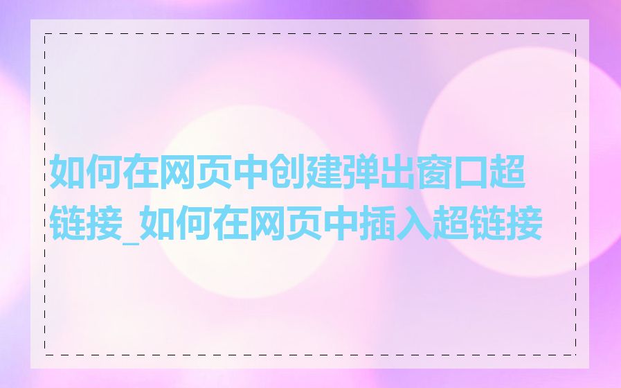 如何在网页中创建弹出窗口超链接_如何在网页中插入超链接