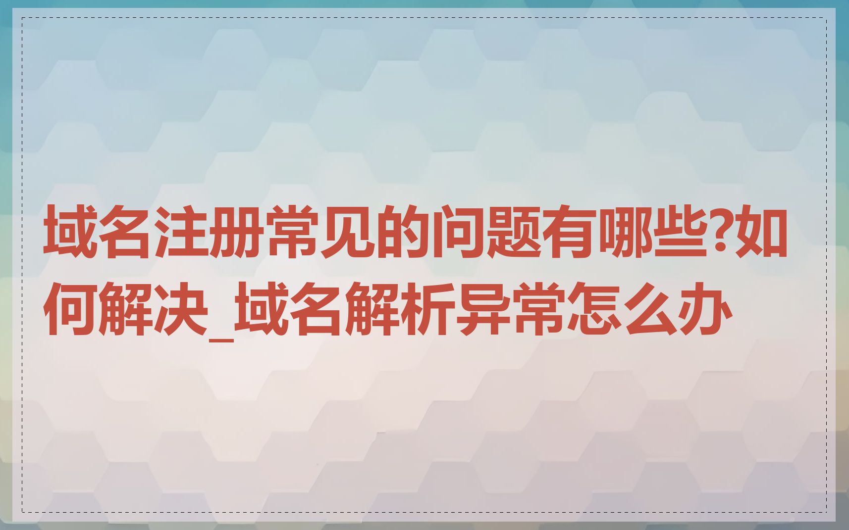 域名注册常见的问题有哪些?如何解决_域名解析异常怎么办