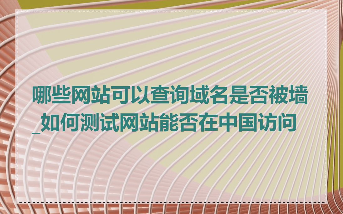 哪些网站可以查询域名是否被墙_如何测试网站能否在中国访问