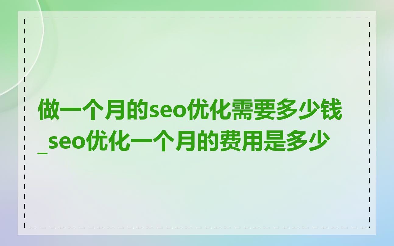 做一个月的seo优化需要多少钱_seo优化一个月的费用是多少