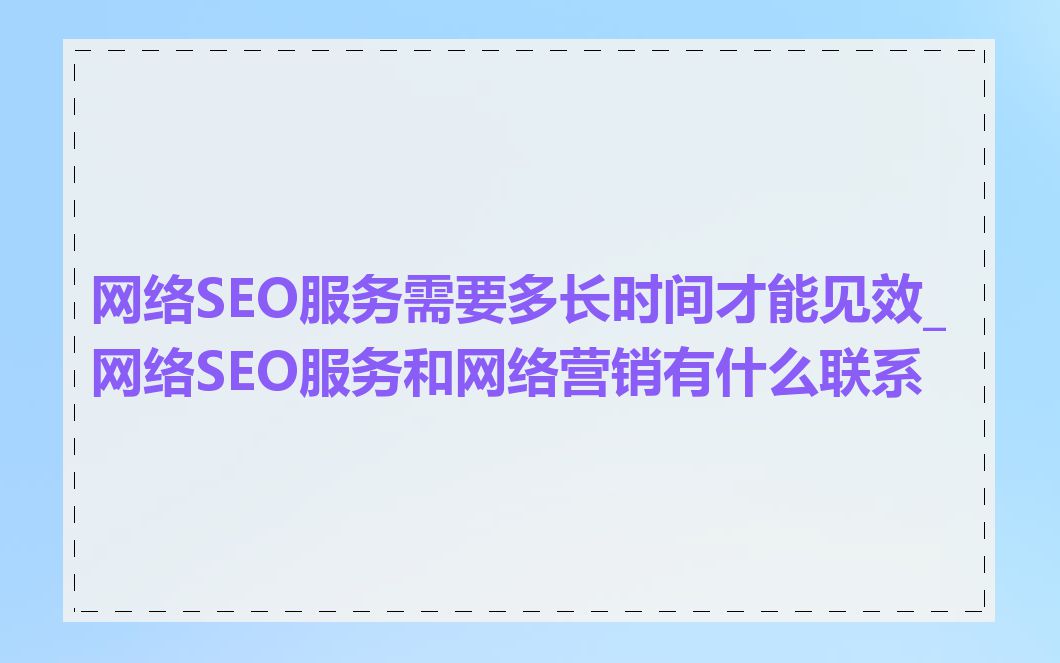 网络SEO服务需要多长时间才能见效_网络SEO服务和网络营销有什么联系