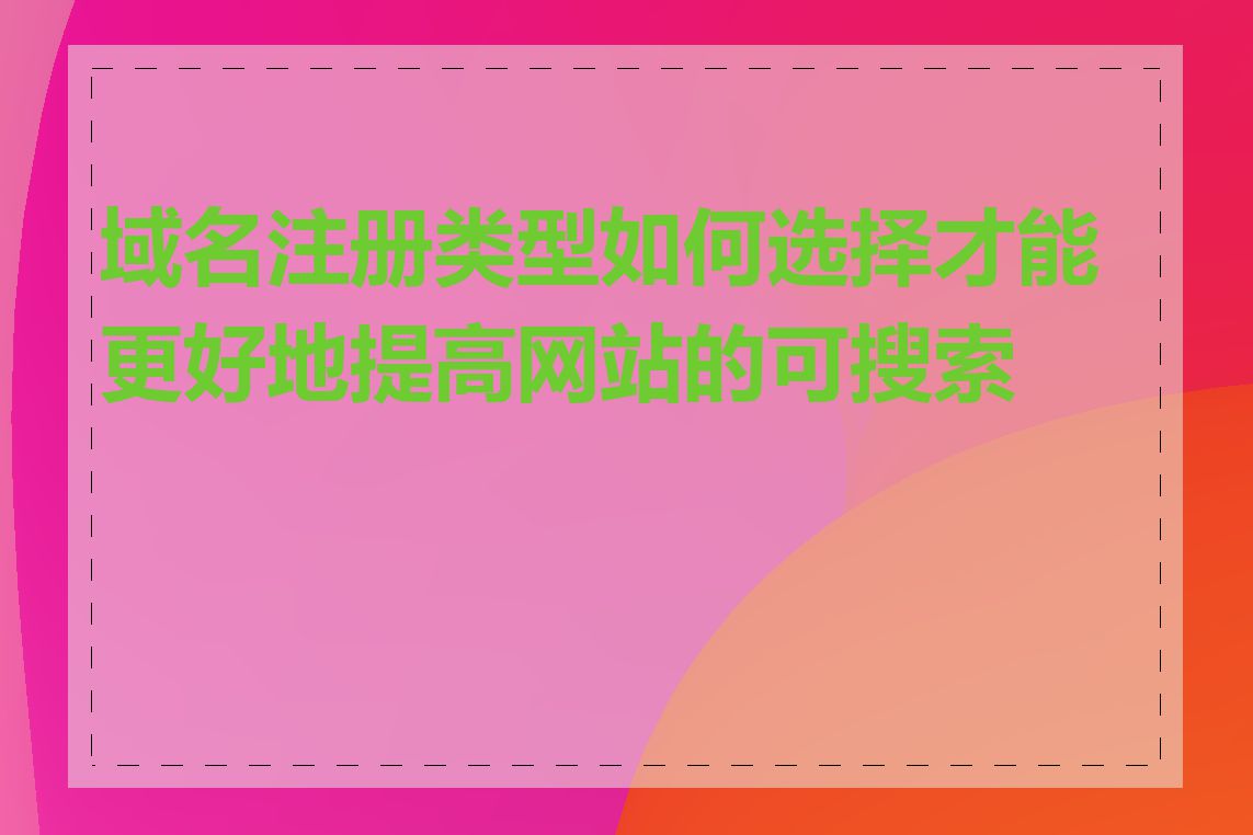 域名注册类型如何选择才能更好地提高网站的可搜索性