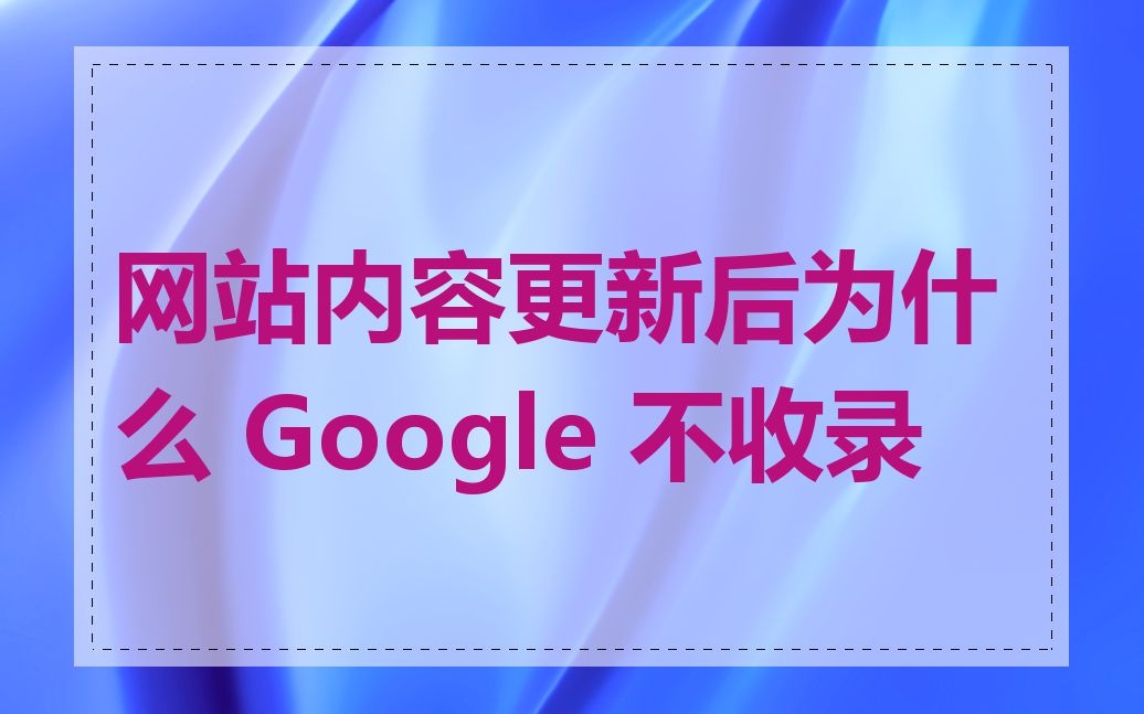 网站内容更新后为什么 Google 不收录