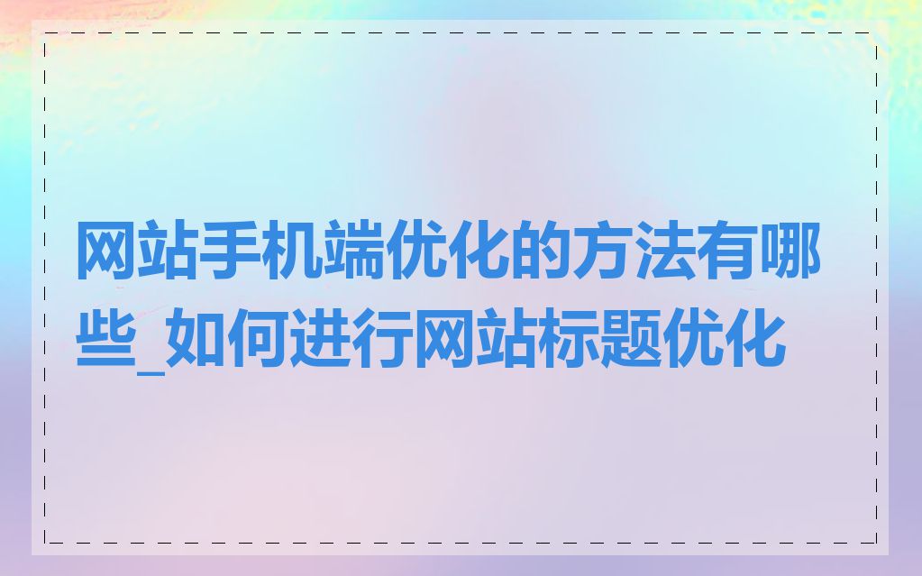 网站手机端优化的方法有哪些_如何进行网站标题优化