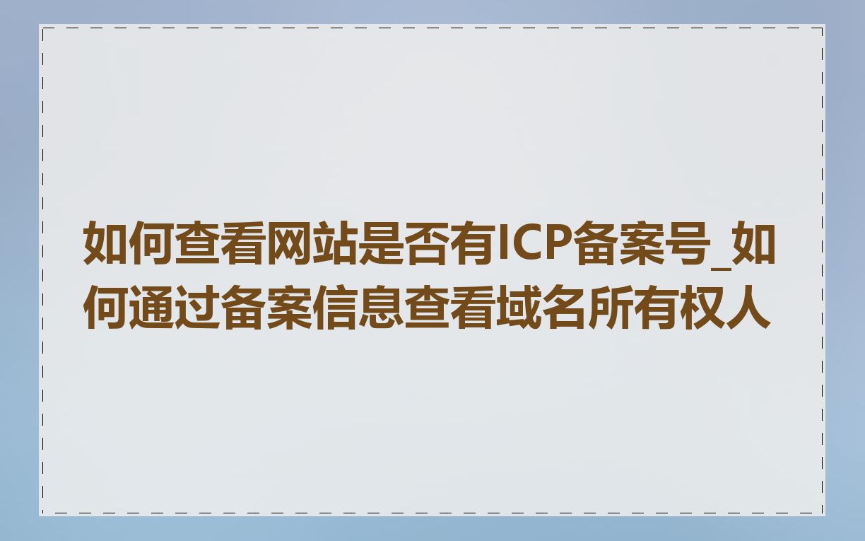 如何查看网站是否有ICP备案号_如何通过备案信息查看域名所有权人