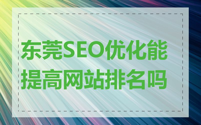 东莞SEO优化能提高网站排名吗