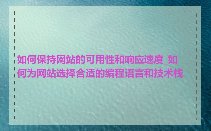 如何保持网站的可用性和响应速度_如何为网站选择合适的编程语言和技术栈