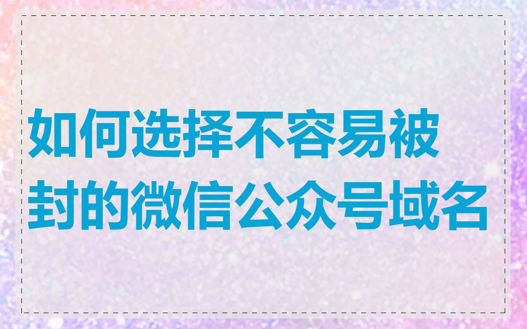 如何选择不容易被封的微信公众号域名