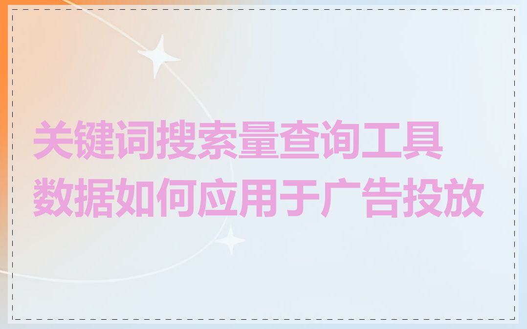 关键词搜索量查询工具数据如何应用于广告投放