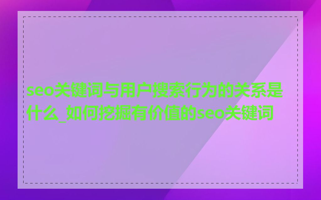 seo关键词与用户搜索行为的关系是什么_如何挖掘有价值的seo关键词