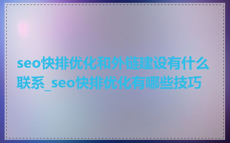 seo快排优化和外链建设有什么联系_seo快排优化有哪些技巧