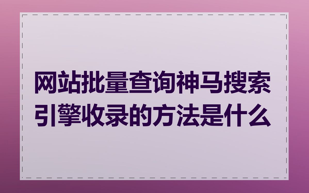 网站批量查询神马搜索引擎收录的方法是什么