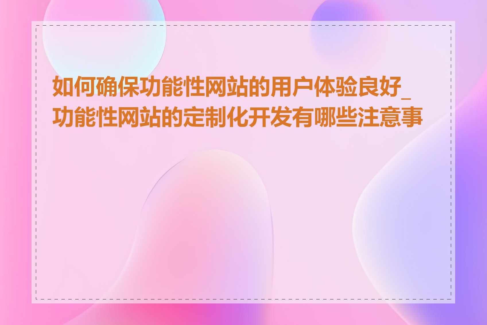 如何确保功能性网站的用户体验良好_功能性网站的定制化开发有哪些注意事项