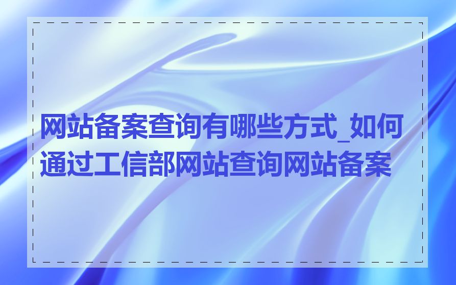 网站备案查询有哪些方式_如何通过工信部网站查询网站备案