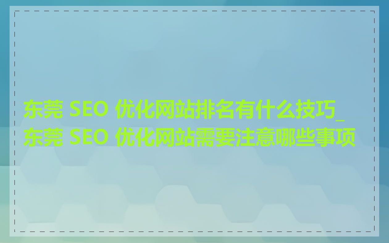 东莞 SEO 优化网站排名有什么技巧_东莞 SEO 优化网站需要注意哪些事项
