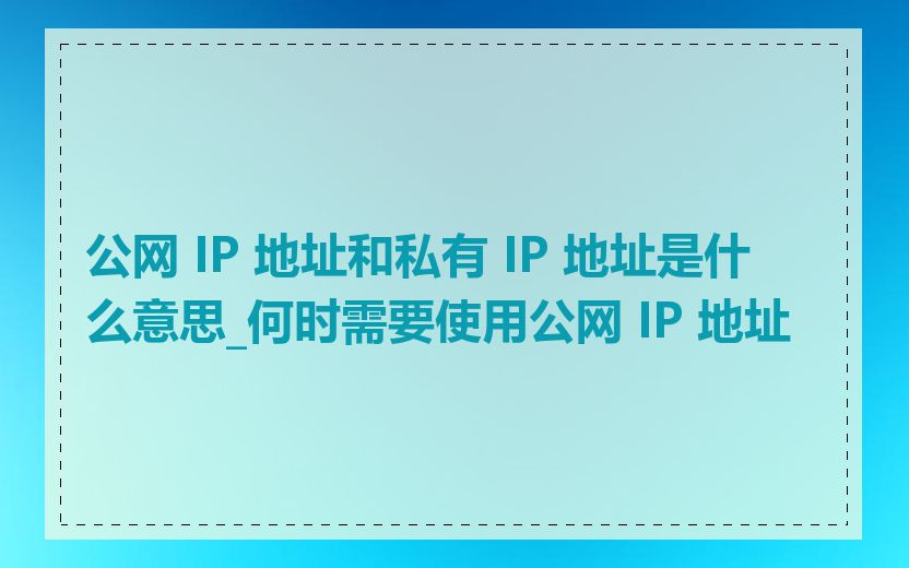 公网 IP 地址和私有 IP 地址是什么意思_何时需要使用公网 IP 地址