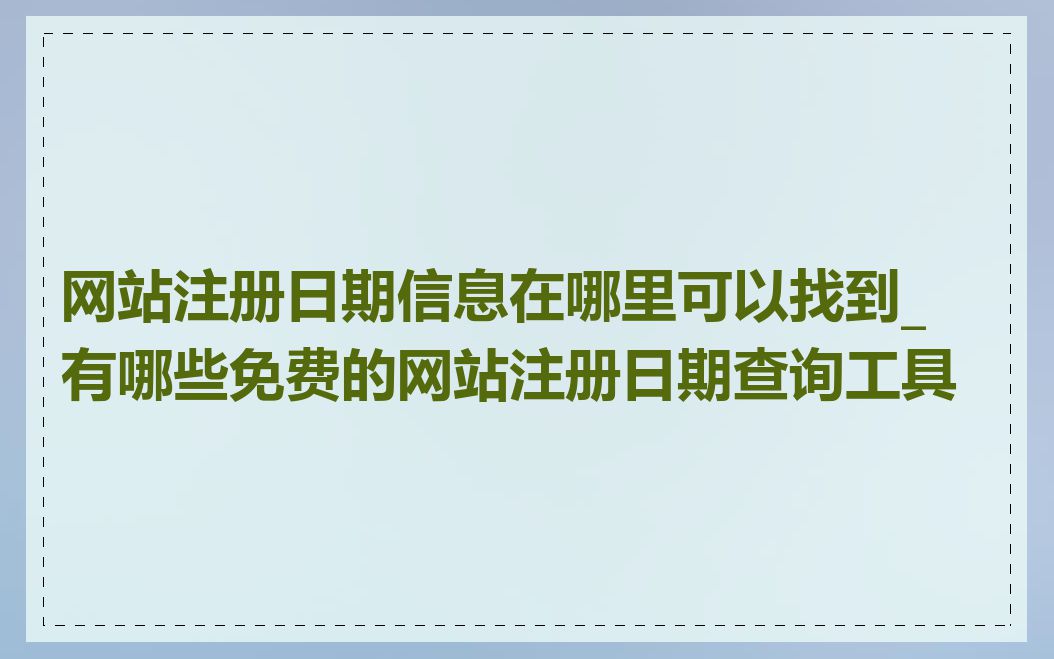 网站注册日期信息在哪里可以找到_有哪些免费的网站注册日期查询工具