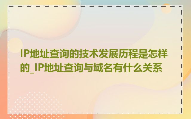 IP地址查询的技术发展历程是怎样的_IP地址查询与域名有什么关系