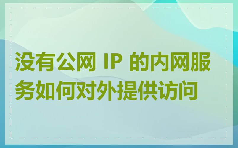 没有公网 IP 的内网服务如何对外提供访问