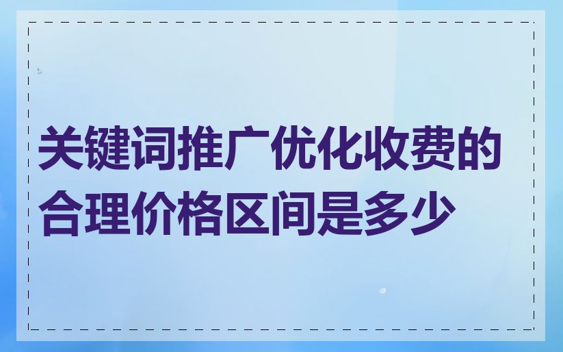 关键词推广优化收费的合理价格区间是多少