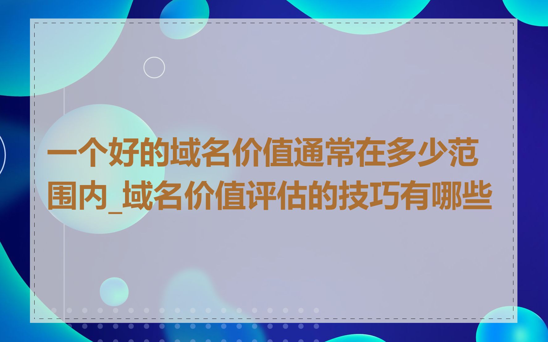 一个好的域名价值通常在多少范围内_域名价值评估的技巧有哪些