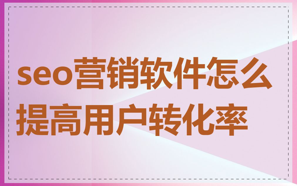 seo营销软件怎么提高用户转化率