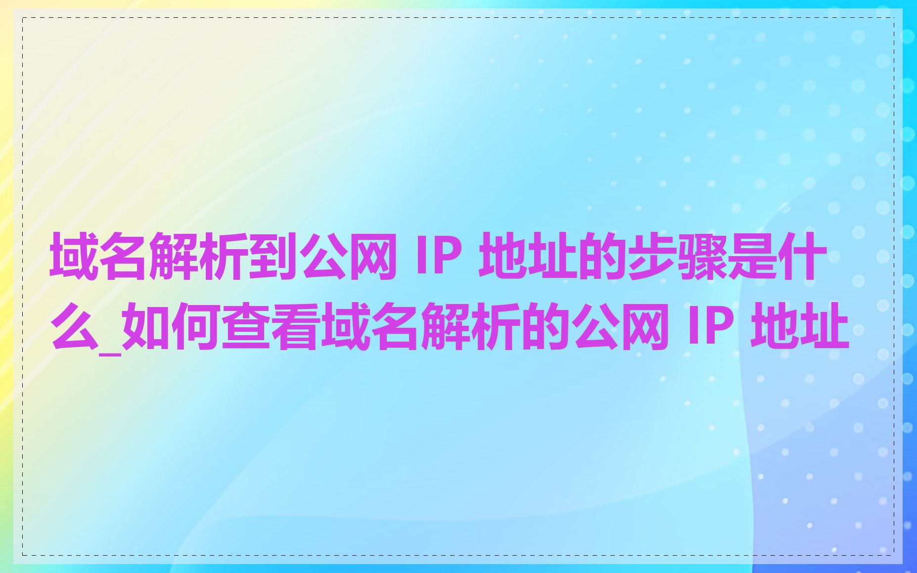 域名解析到公网 IP 地址的步骤是什么_如何查看域名解析的公网 IP 地址