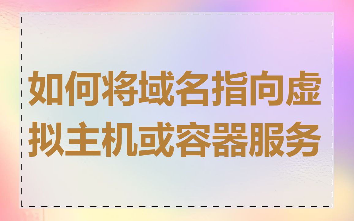 如何将域名指向虚拟主机或容器服务