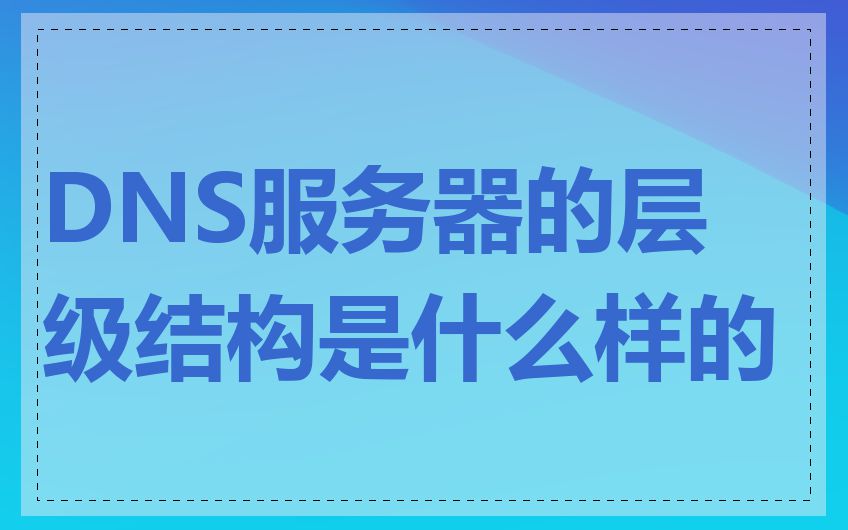 DNS服务器的层级结构是什么样的