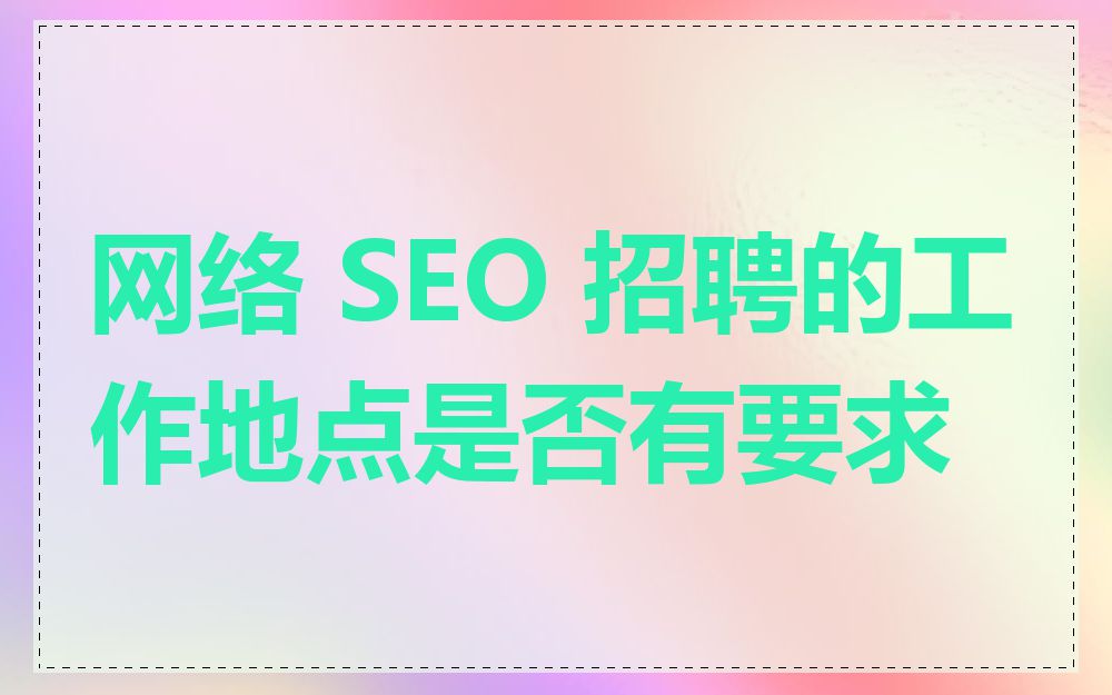 网络 SEO 招聘的工作地点是否有要求