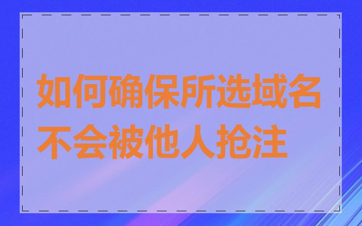 如何确保所选域名不会被他人抢注