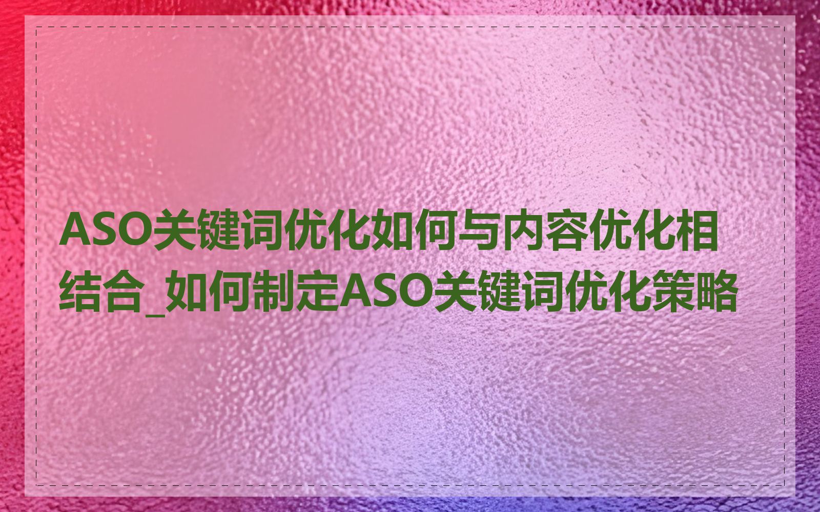 ASO关键词优化如何与内容优化相结合_如何制定ASO关键词优化策略