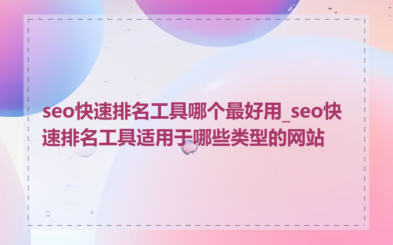 seo快速排名工具哪个最好用_seo快速排名工具适用于哪些类型的网站