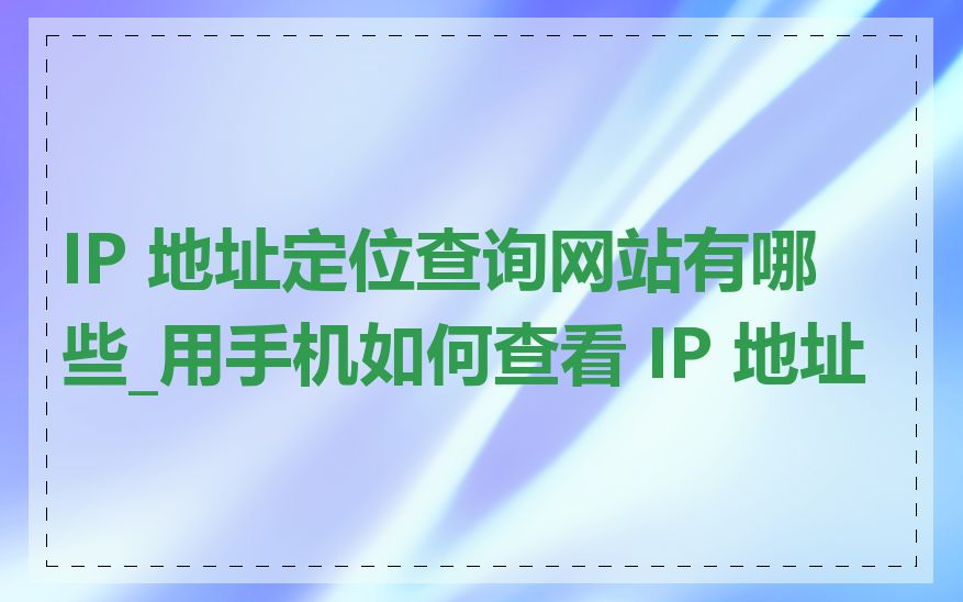 IP 地址定位查询网站有哪些_用手机如何查看 IP 地址