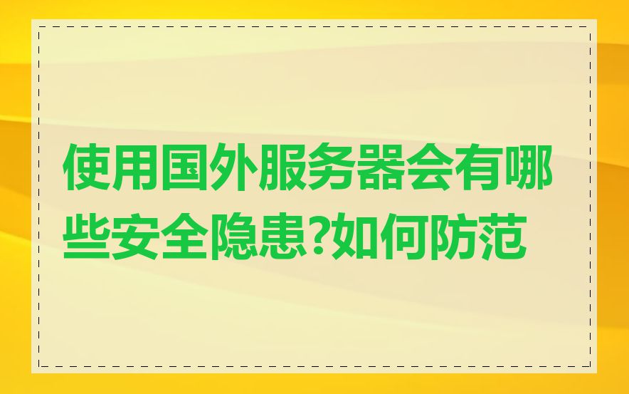 使用国外服务器会有哪些安全隐患?如何防范