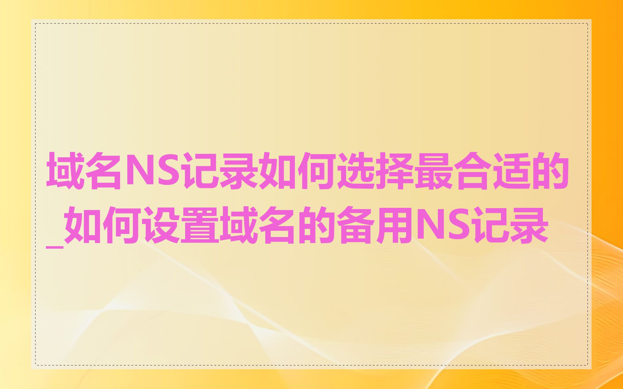 域名NS记录如何选择最合适的_如何设置域名的备用NS记录