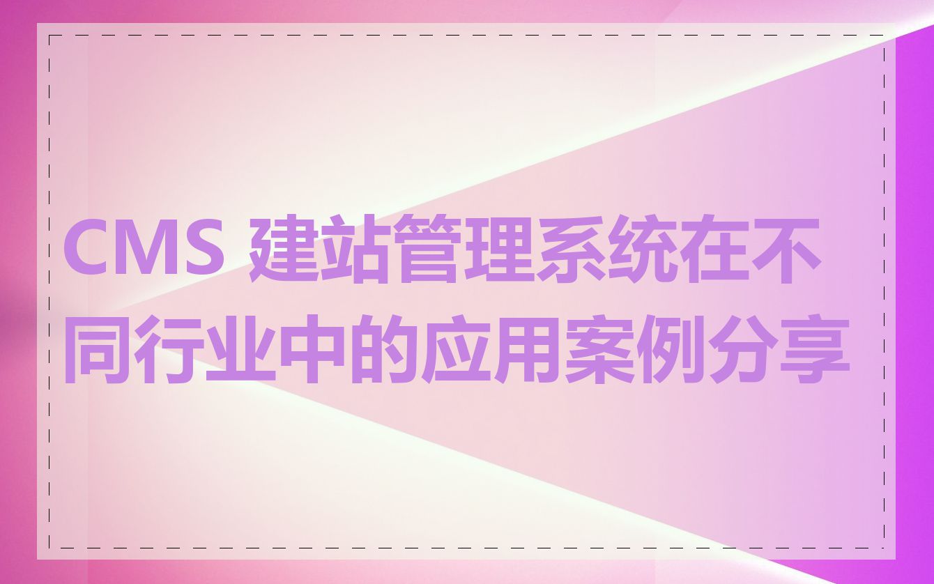 CMS 建站管理系统在不同行业中的应用案例分享