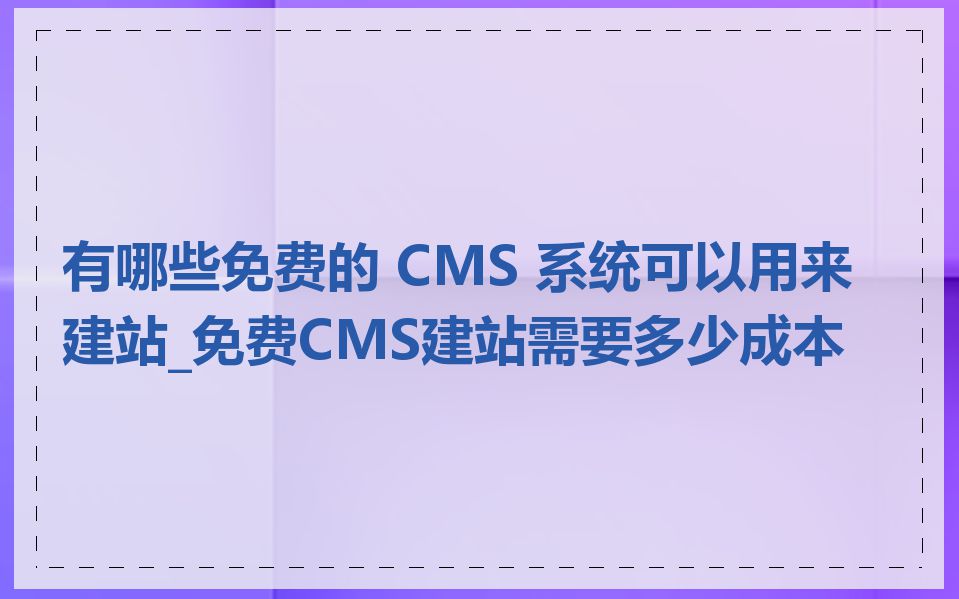 有哪些免费的 CMS 系统可以用来建站_免费CMS建站需要多少成本