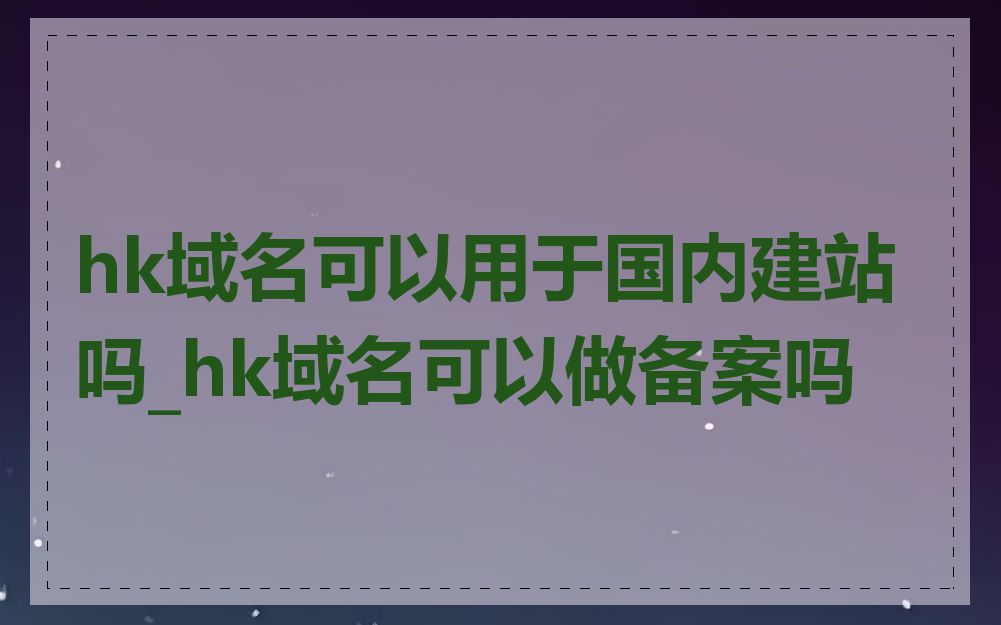 hk域名可以用于国内建站吗_hk域名可以做备案吗