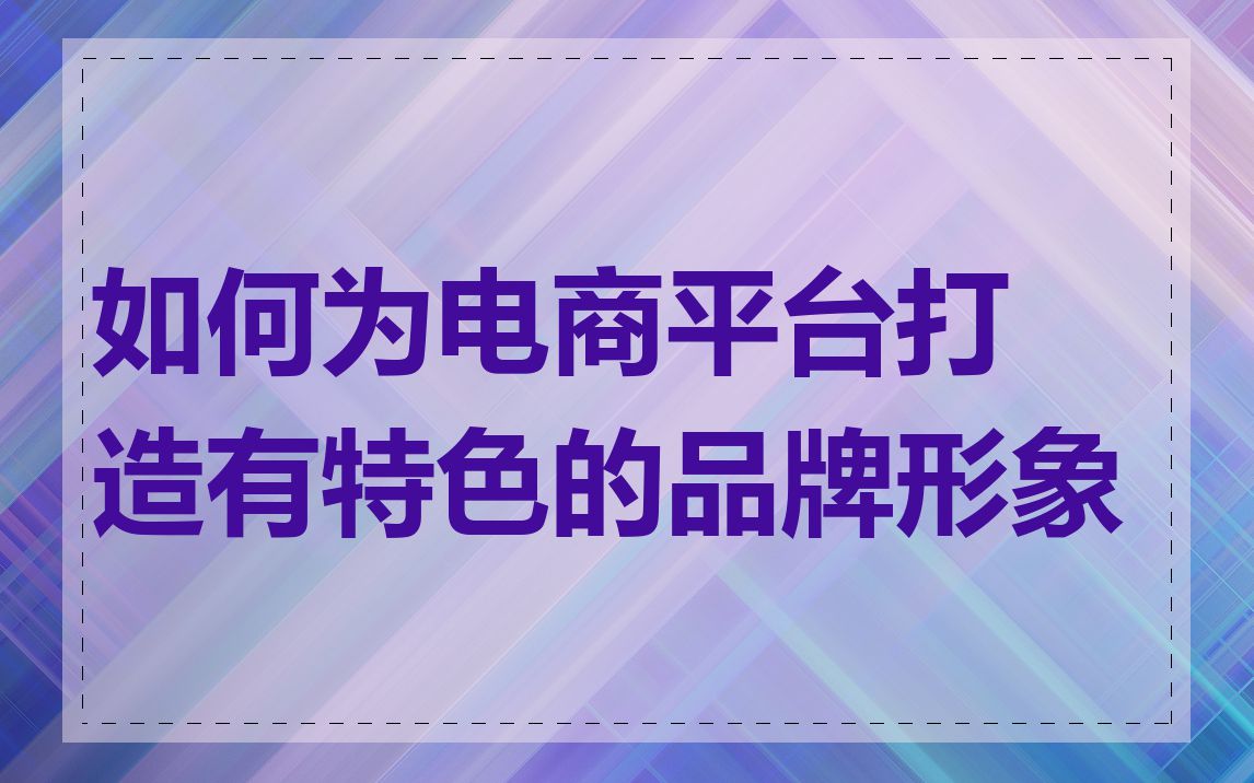 如何为电商平台打造有特色的品牌形象