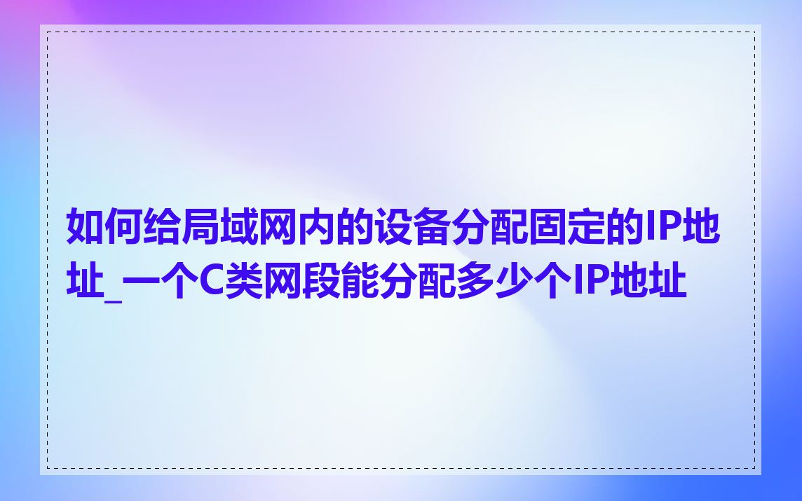 如何给局域网内的设备分配固定的IP地址_一个C类网段能分配多少个IP地址