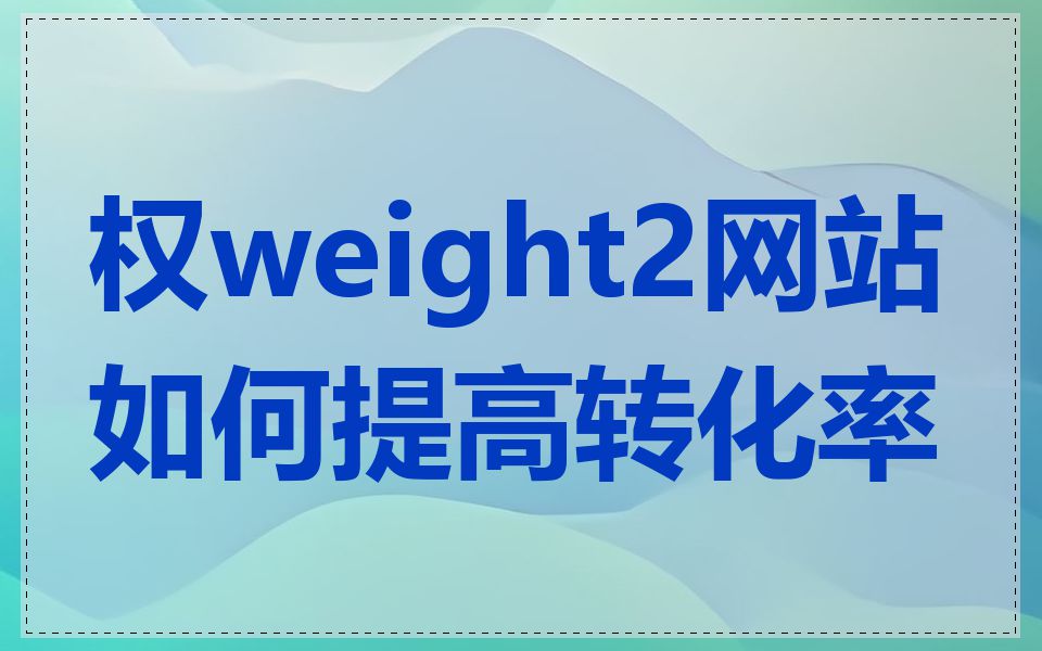 权weight2网站如何提高转化率