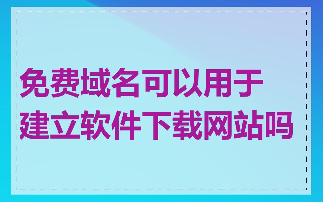 免费域名可以用于建立软件下载网站吗