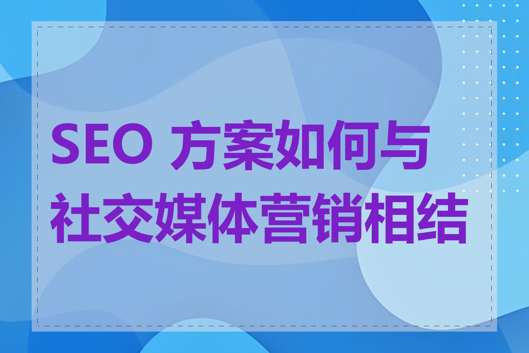 SEO 方案如何与社交媒体营销相结合