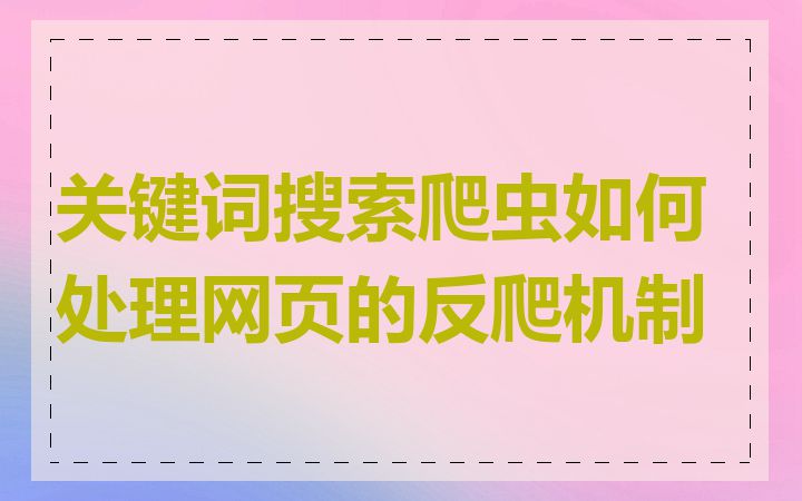 关键词搜索爬虫如何处理网页的反爬机制