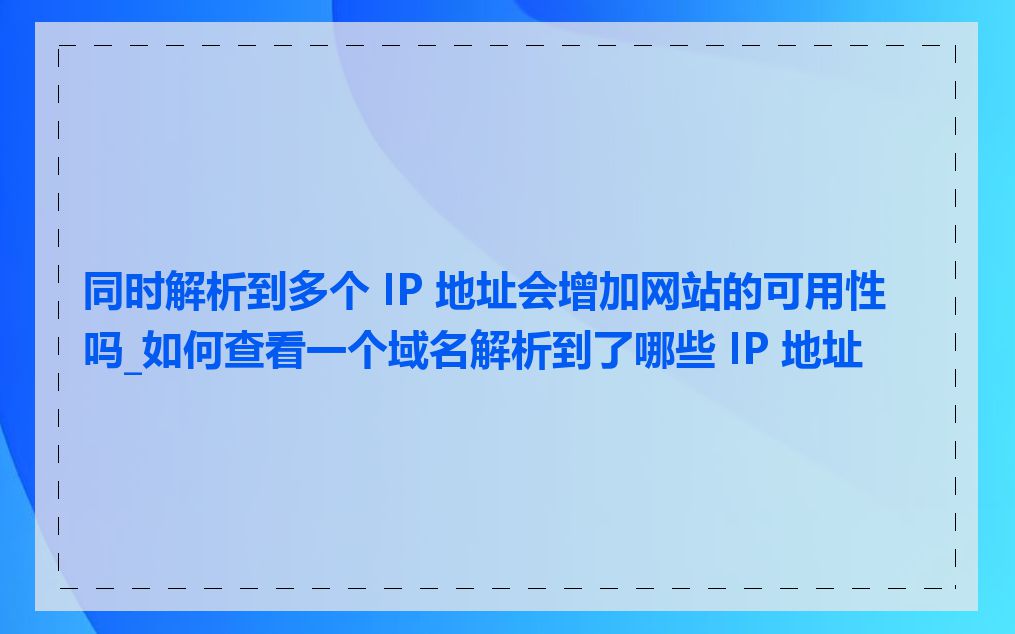 同时解析到多个 IP 地址会增加网站的可用性吗_如何查看一个域名解析到了哪些 IP 地址